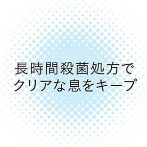 長時間殺菌処方でクリアな息をキープ